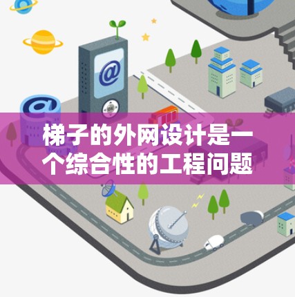 梯子的外网设计是一个综合性的工程问题,涉及多个因素的平衡,包括结构稳定性、造型美观性、可移动性以及环境影响等。以下是对梯子外网设计的详细分析 梯子的外网设计是一个综合性的工程问题,涉及多个因素的平衡,包括结构稳定性、造型美观性、可移动性以及环境影响等。以下是对梯子外网设计的详细分析