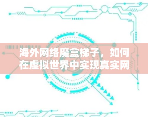 海外网络魔盒梯子，如何在虚拟世界中实现真实网络连接？