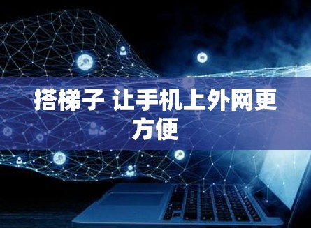 搭梯子 让手机上外网更方便 搭梯子 让手机上外网更方便
