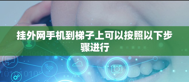 挂外网手机到梯子上可以按照以下步骤进行 挂外网手机到梯子上可以按照以下步骤进行