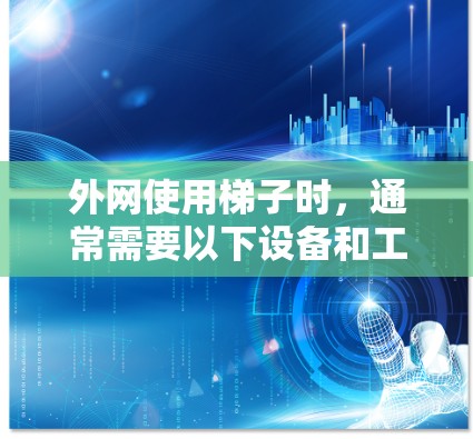 外网使用梯子时,通常需要以下设备和工具来确保梯子安装正确且安全 外网使用梯子时,通常需要以下设备和工具来确保梯子安装正确且安全
