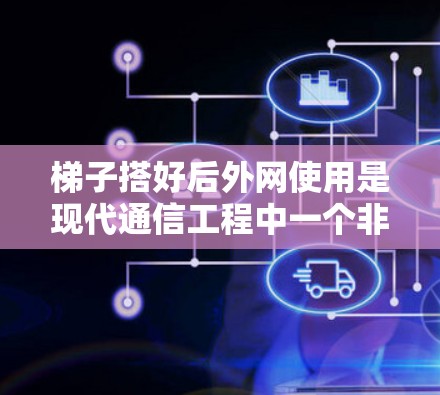 梯子搭好后外网使用是现代通信工程中一个非常重要的步骤,它不仅能够连接多个网络设备,还能显著提高网络的性能和稳定性。以下将详细介绍梯子搭好后外网的使用指南,帮助您顺利完成这一操作 梯子搭好后外网使用是现代通信工程中一个非常重要的步骤,它不仅能够连接多个网络设备,还能显著提高网络的性能和稳定性。以下将详细介绍梯子搭好后外网的使用指南,帮助您顺利完成这一操作