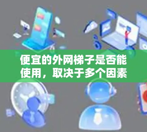 便宜的外网梯子是否能使用,取决于多个因素的综合考量,包括材质、结构、支点稳固性、使用场合、安全性和使用便利性等。以下是一些关键点 便宜的外网梯子是否能使用,取决于多个因素的综合考量,包括材质、结构、支点稳固性、使用场合、安全性和使用便利性等。以下是一些关键点