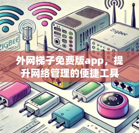 外网梯子免费版app,提升网络管理的便捷工具 外网梯子免费版app,提升网络管理的便捷工具