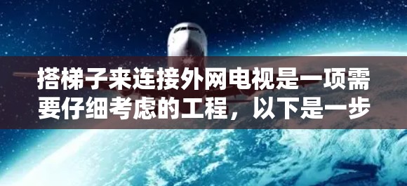 搭梯子来连接外网电视是一项需要仔细考虑的工程,以下是一步步的指南 搭梯子来连接外网电视是一项需要仔细考虑的工程,以下是一步步的指南