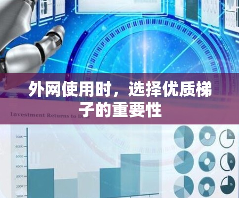 外网使用时,选择优质梯子的重要性 外网使用时,选择优质梯子的重要性