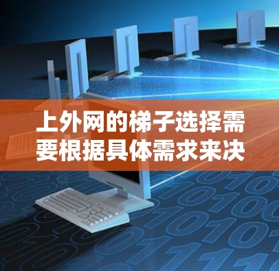 上外网的梯子选择需要根据具体需求来决定。以下是一些通常适合上外网使用的梯子推荐类型和尺寸 上外网的梯子选择需要根据具体需求来决定。以下是一些通常适合上外网使用的梯子推荐类型和尺寸