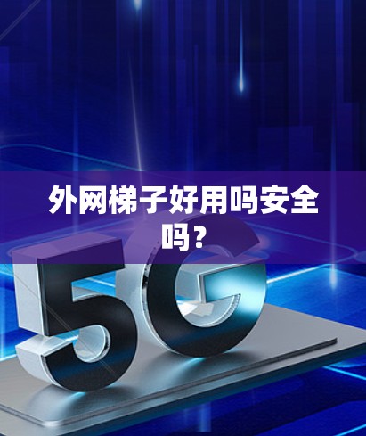 外网梯子好用吗安全吗? 外网梯子好用吗安全吗?