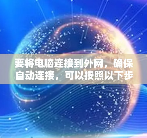 要将电脑连接到外网,确保自动连接,可以按照以下步骤操作 要将电脑连接到外网,确保自动连接,可以按照以下步骤操作