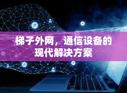 梯子外网，通信设备的现代解决方案