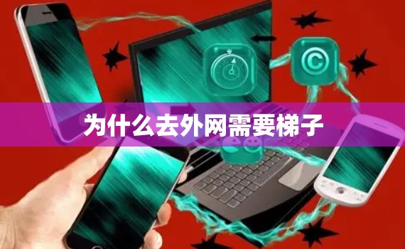 为什么去外网需要梯子 为什么去外网需要梯子