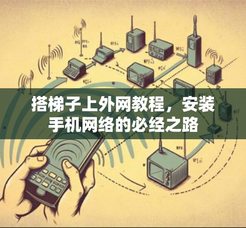 搭梯子上外网教程,安装手机网络的必经之路 搭梯子上外网教程,安装手机网络的必经之路