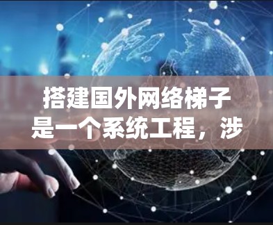 搭建国外网络梯子是一个系统工程,涉及多个步骤和环节,需要全面考虑网络架构、设备配置、故障处理和法律合规等多个方面。以下是一个清晰的步骤指南 搭建国外网络梯子是一个系统工程,涉及多个步骤和环节,需要全面考虑网络架构、设备配置、故障处理和法律合规等多个方面。以下是一个清晰的步骤指南