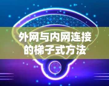 外网与内网连接的梯子式方法 外网与内网连接的梯子式方法
