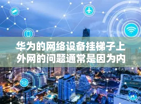 华为的网络设备挂梯子上外网的问题通常是因为内部网口没有被正确地连接到外网，或者内部网口的配置错误导致无法连接到外网。以下是解决这个问题的步骤