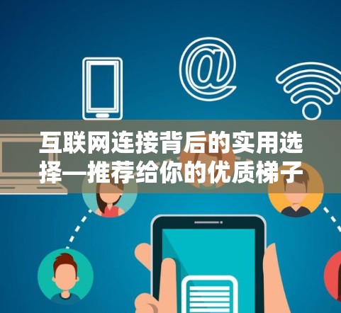 互联网连接背后的实用选择—推荐给你的优质梯子式网线 互联网连接背后的实用选择—推荐给你的优质梯子式网线