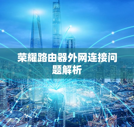 荣耀路由器外网连接问题解析 荣耀路由器外网连接问题解析