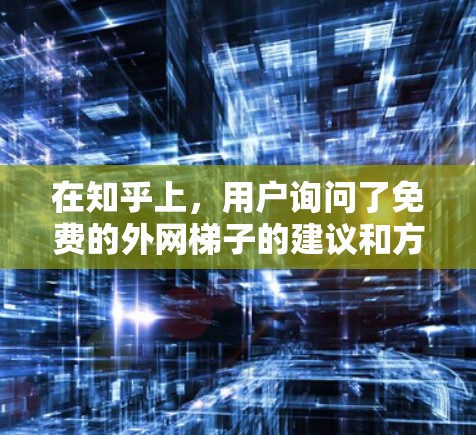 在知乎上,用户询问了免费的外网梯子的建议和方法。以下是经过分析和整理的详细信息 在知乎上,用户询问了免费的外网梯子的建议和方法。以下是经过分析和整理的详细信息