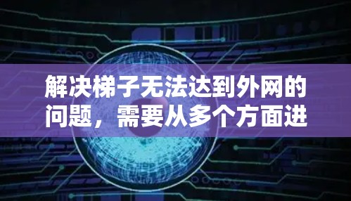 解决梯子无法达到外网的问题,需要从多个方面进行考虑和解决。以下是分步的解决方案 解决梯子无法达到外网的问题,需要从多个方面进行考虑和解决。以下是分步的解决方案