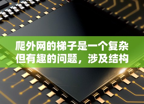 爬外网的梯子是一个复杂但有趣的问题,涉及结构、材料、设计等多个方面。以下是详细的解答 爬外网的梯子是一个复杂但有趣的问题,涉及结构、材料、设计等多个方面。以下是详细的解答