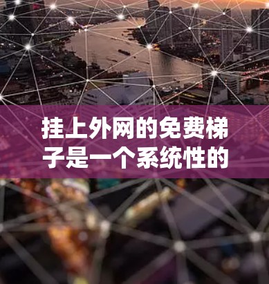 挂上外网的免费梯子是一个系统性的过程,需要遵循以下步骤以确保successful完成 挂上外网的免费梯子是一个系统性的过程,需要遵循以下步骤以确保successful完成