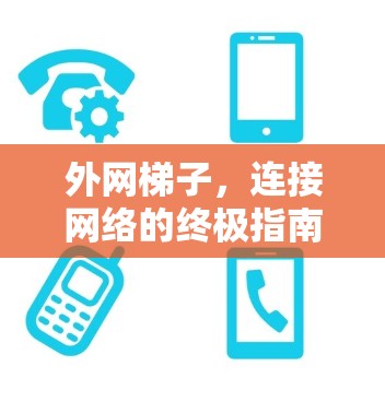 外网梯子,连接网络的终极指南 外网梯子,连接网络的终极指南
