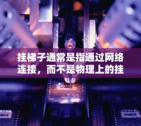 挂梯子通常是指通过网络连接,而不是物理上的挂梯子。以下是详细的步骤指南 挂梯子通常是指通过网络连接,而不是物理上的挂梯子。以下是详细的步骤指南