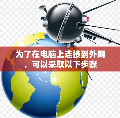 为了在电脑上连接到外网，可以采取以下步骤