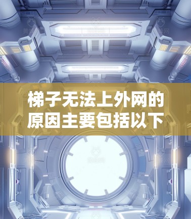 梯子无法上外网的原因主要包括以下几个方面