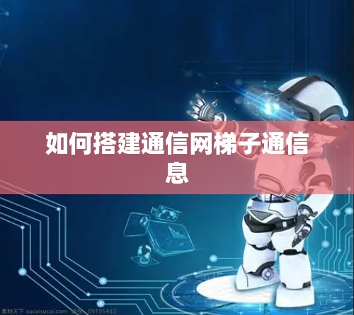 如何搭建通信网梯子通信息 如何搭建通信网梯子通信息