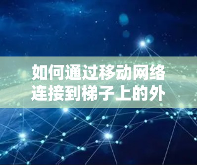 如何通过移动网络连接到梯子上的外网？