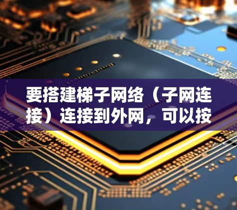要搭建梯子网络(子网连接)连接到外网,可以按照以下步骤操作 要搭建梯子网络(子网连接)连接到外网,可以按照以下步骤操作