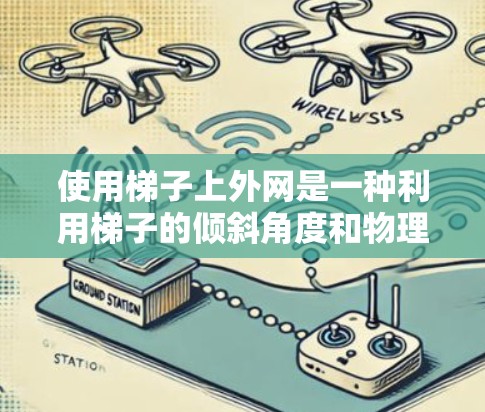 使用梯子上外网是一种利用梯子的倾斜角度和物理原理来连接手机和外网的技巧。以下是一些步骤和方法,帮助您成功使用梯子连接外网 使用梯子上外网是一种利用梯子的倾斜角度和物理原理来连接手机和外网的技巧。以下是一些步骤和方法,帮助您成功使用梯子连接外网