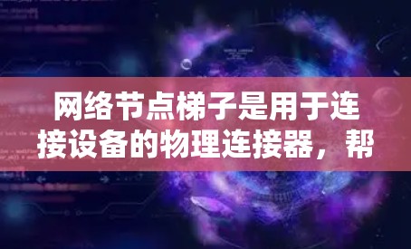 网络节点梯子是用于连接设备的物理连接器,帮助设备之间和设备与网络之间的通信。以下是详细的安装指南和步骤 网络节点梯子是用于连接设备的物理连接器,帮助设备之间和设备与网络之间的通信。以下是详细的安装指南和步骤
