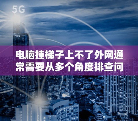 电脑挂梯子上不了外网通常需要从多个角度排查问题,逐步解决。以下是详细的解决步骤 电脑挂梯子上不了外网通常需要从多个角度排查问题,逐步解决。以下是详细的解决步骤