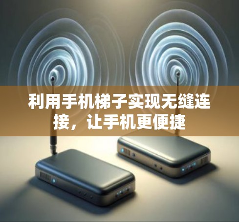 利用手机梯子实现无缝连接,让手机更便捷 利用手机梯子实现无缝连接,让手机更便捷