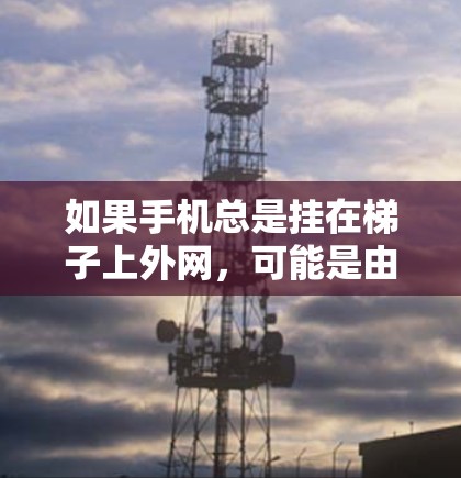 如果手机总是挂在梯子上外网,可能是由于设备配置错误导致的。以下是一些可能的解决步骤 如果手机总是挂在梯子上外网,可能是由于设备配置错误导致的。以下是一些可能的解决步骤