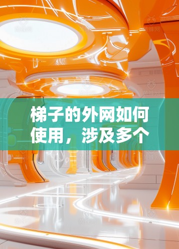 梯子的外网如何使用,涉及多个细节和注意事项,确保使用安全有效。以下是详细的使用步骤和注意事项 梯子的外网如何使用,涉及多个细节和注意事项,确保使用安全有效。以下是详细的使用步骤和注意事项