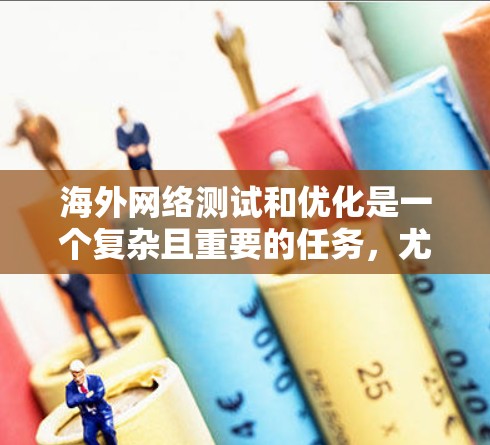 海外网络测试和优化是一个复杂且重要的任务,尤其是在需要跨越多国或地区的背景下,用户需要灵活且高效的网络测试工具和方法。以下是一个分步骤的海外网络测试和优化指南,帮助您在海外准确进行网络测试和优化 海外网络测试和优化是一个复杂且重要的任务,尤其是在需要跨越多国或地区的背景下,用户需要灵活且高效的网络测试工具和方法。以下是一个分步骤的海外网络测试和优化指南,帮助您在海外准确进行网络测试和优化
