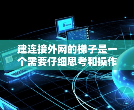 建连接外网的梯子是一个需要仔细思考和操作的步骤,以下是详细的步骤指南 建连接外网的梯子是一个需要仔细思考和操作的步骤,以下是详细的步骤指南