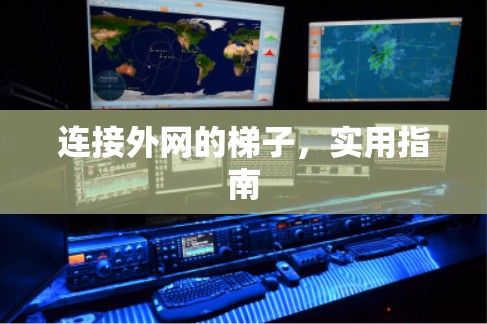 连接外网的梯子,实用指南 连接外网的梯子,实用指南
