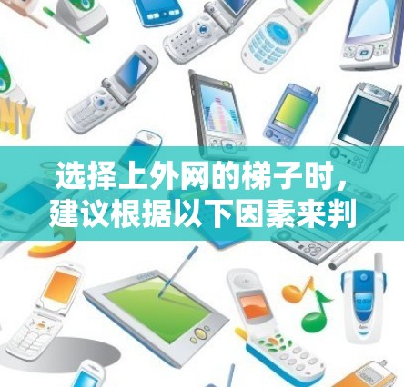 选择上外网的梯子时,建议根据以下因素来判断 选择上外网的梯子时,建议根据以下因素来判断