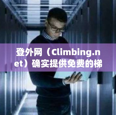 登外网(Climbing.net)确实提供免费的梯子软件,适合进行Climbing或构造 climbing 的练习。以下是详细的步骤 登外网(Climbing.net)确实提供免费的梯子软件,适合进行Climbing或构造 climbing 的练习。以下是详细的步骤