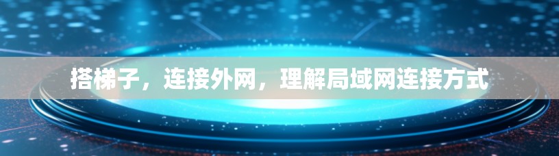 搭梯子,连接外网,理解局域网连接方式 搭梯子,连接外网,理解局域网连接方式