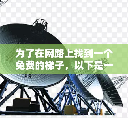 为了在网路上找到一个免费的梯子,以下是一些步骤和推荐 为了在网路上找到一个免费的梯子,以下是一些步骤和推荐