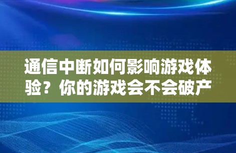 通信中断如何影响游戏体验?你的游戏会不会破产? 通信中断如何影响游戏体验?你的游戏会不会破产?