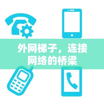 外网梯子,连接网络的桥梁 外网梯子,连接网络的桥梁