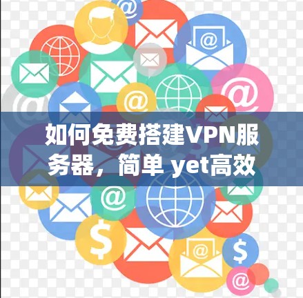 如何免费搭建VPN服务器,简单 yet高效 如何免费搭建VPN服务器,简单 yet高效