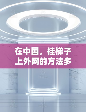 在中国，挂梯子上外网的方法多种多样，适合不同情况下的使用。以下是几种常用的方法
