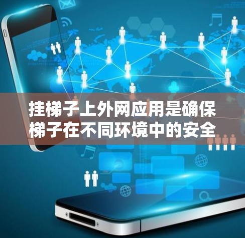 挂梯子上外网应用是确保梯子在不同环境中的安全安装和使用的重要步骤。以下是一步步的指导 挂梯子上外网应用是确保梯子在不同环境中的安全安装和使用的重要步骤。以下是一步步的指导